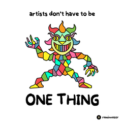 ARTISTS DON'T HAVE TO BE ONE THING